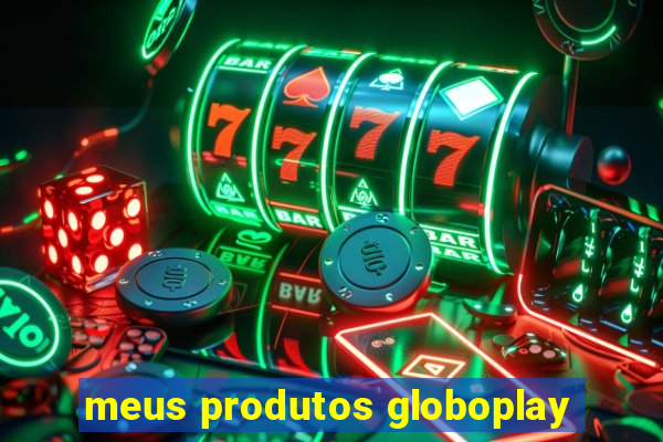 meus produtos globoplay